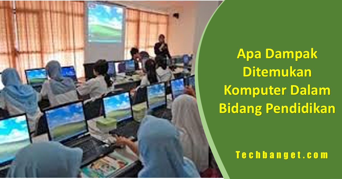 Apa Dampak Ditemukan Komputer Dalam Bidang Pendidikan Techbanget 4371