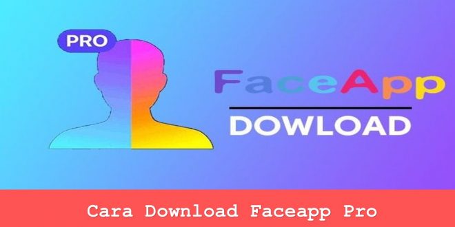 Cara Download Faceapp Pro
