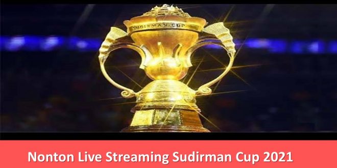 Nonton Live Streaming Sudirman Cup 2021
