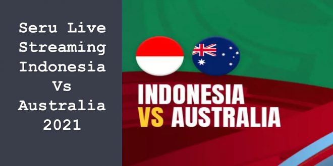 Seru Live Streaming Indonesia Vs Australia 2021