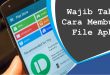 Wajib Tahu Cara Membuka File Apk
