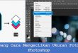 Gampang Cara Mengecilkan Ukuran Foto Di Photoshop