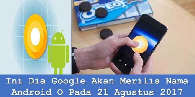 Ini Dia Google Akan Merilis Nama Android O Pada 21 Agustus 2017