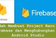 Mudah Membuat Project Baru di Firebase dan Menghubungkan ke Android Studio