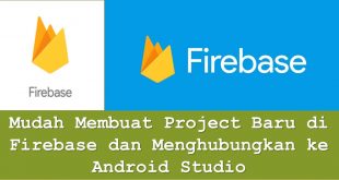 Mudah Membuat Project Baru di Firebase dan Menghubungkan ke Android Studio