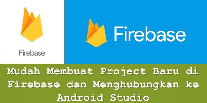 Mudah Membuat Project Baru di Firebase dan Menghubungkan ke Android Studio